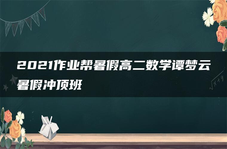 2021作业帮暑假高二数学谭梦云暑假冲顶班