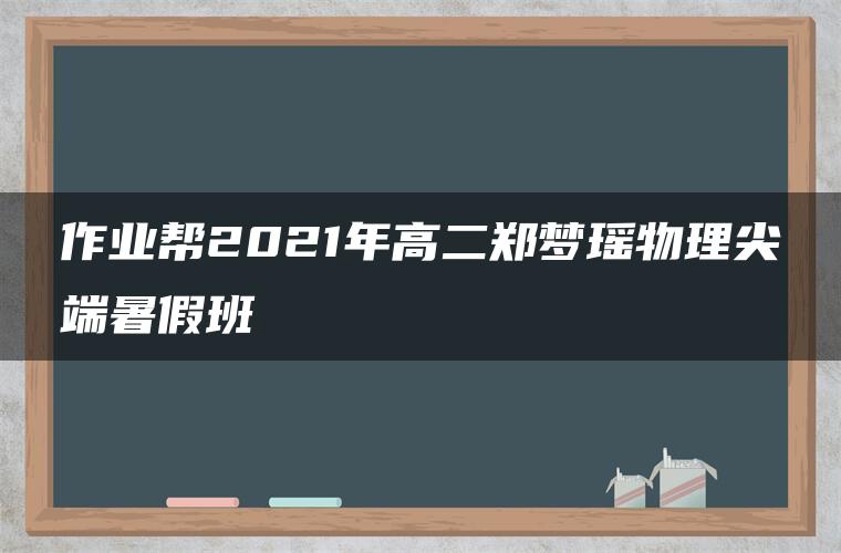 作业帮2021年高二郑梦瑶物理尖端暑假班