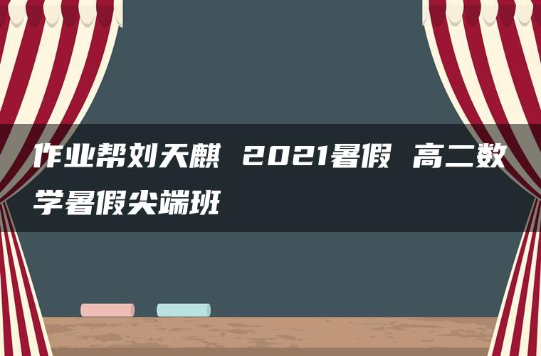 作业帮刘天麒 2021暑假 高二数学暑假尖端班