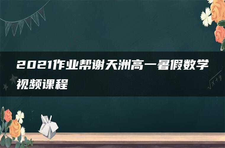 2021作业帮谢天洲高一暑假数学视频课程