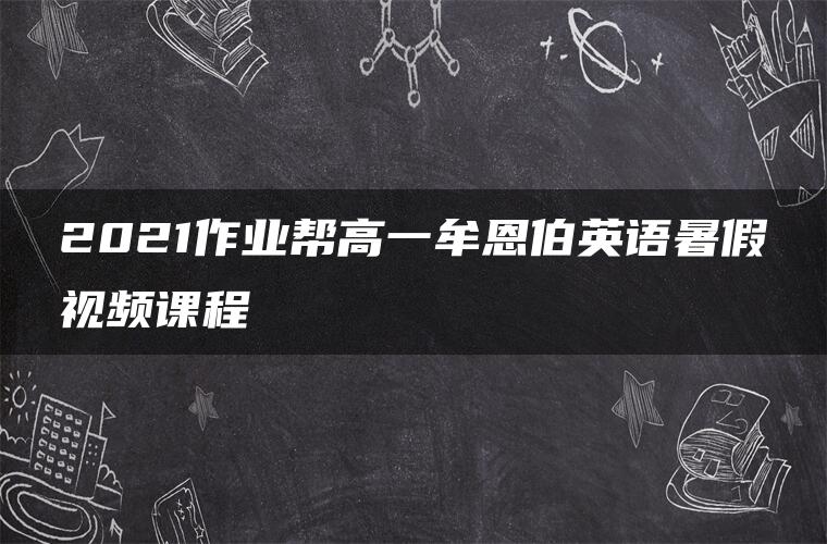 2021作业帮高一牟恩伯英语暑假视频课程