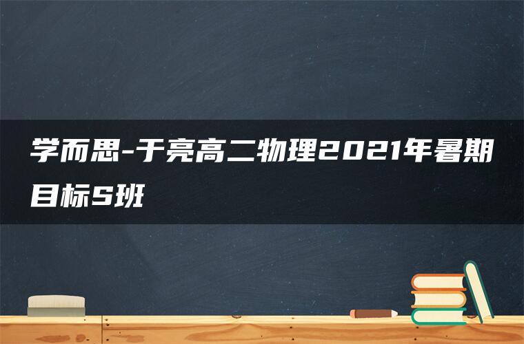 学而思-于亮高二物理2021年暑期目标S班