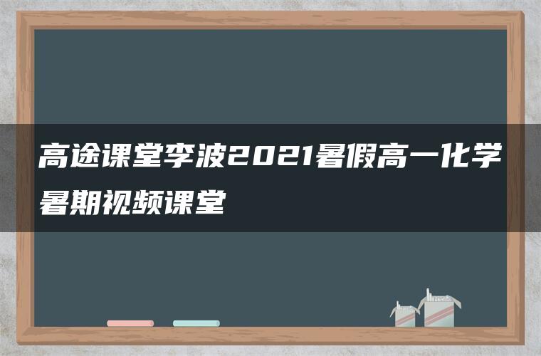 高途课堂李波2021暑假高一化学暑期视频课堂