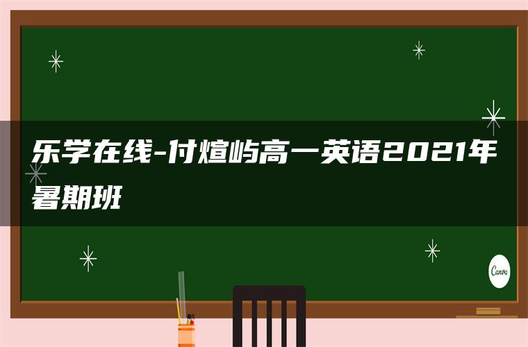 乐学在线-付煊屿高一英语2021年暑期班