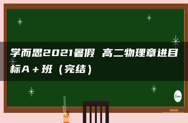 学而思2021暑假 高二物理章进目标A＋班（完结）