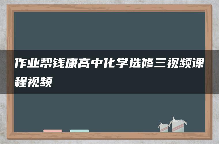 作业帮钱康高中化学选修三视频课程视频