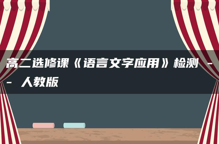 高二选修课《语言文字应用》检测 — 人教版