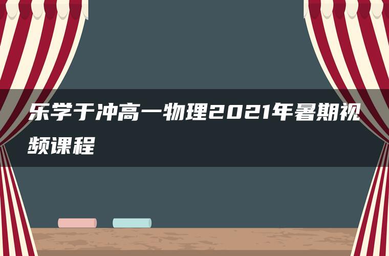 乐学于冲高一物理2021年暑期视频课程