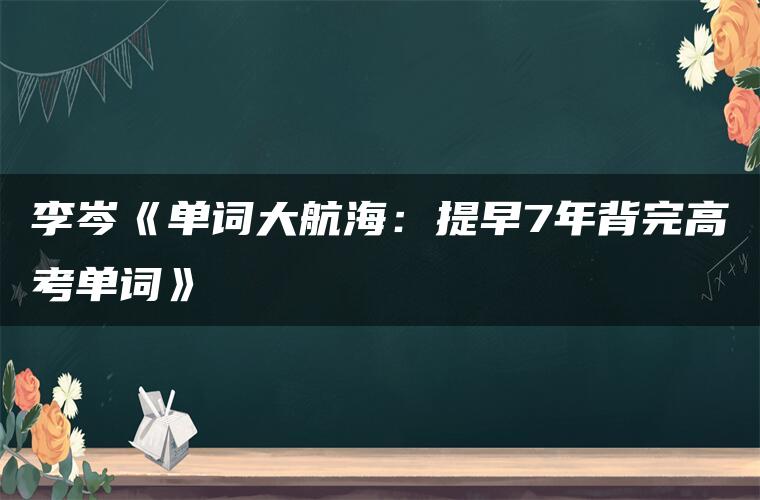 李岑《单词大航海：提早7年背完高考单词》