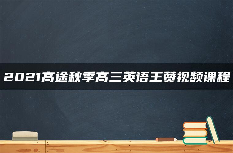 2021高途秋季高三英语王赞视频课程