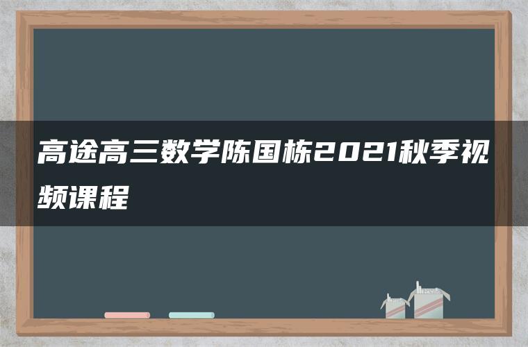 高途高三数学陈国栋2021秋季视频课程