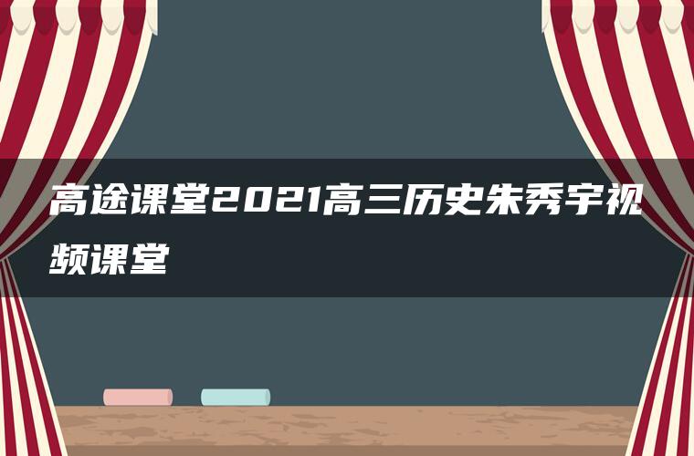 高途课堂2021高三历史朱秀宇视频课堂