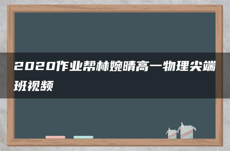 2020作业帮林婉晴高一物理尖端班视频