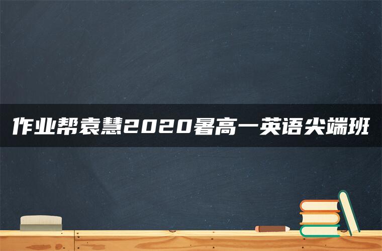 作业帮袁慧2020暑高一英语尖端班