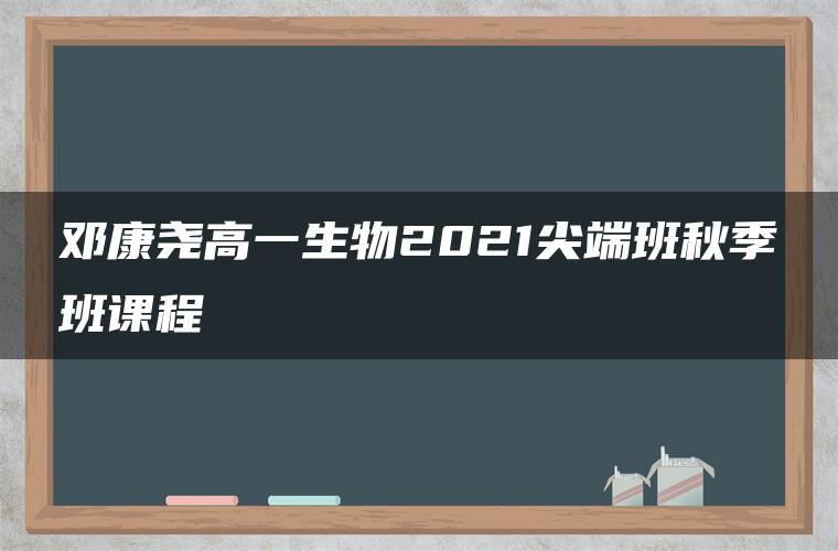 邓康尧高一生物2021尖端班秋季班课程