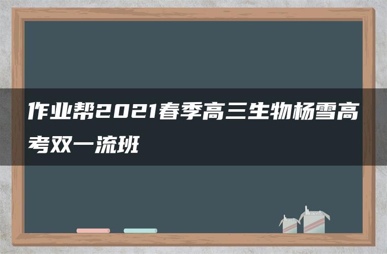 作业帮2021春季高三生物杨雪高考双一流班