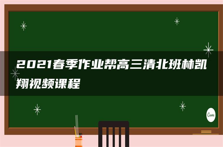 2021春季作业帮高三清北班林凯翔视频课程