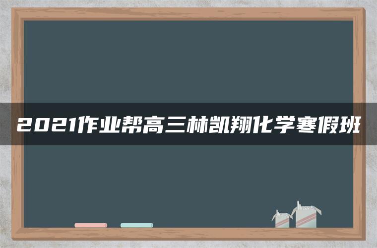 2021作业帮高三林凯翔化学寒假班