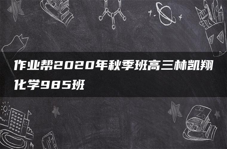 作业帮2020年秋季班高三林凯翔化学985班