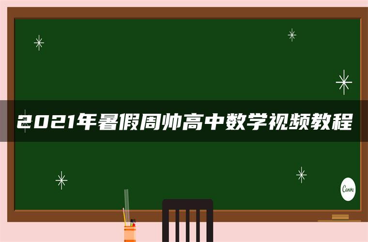 2021年暑假周帅高中数学视频教程