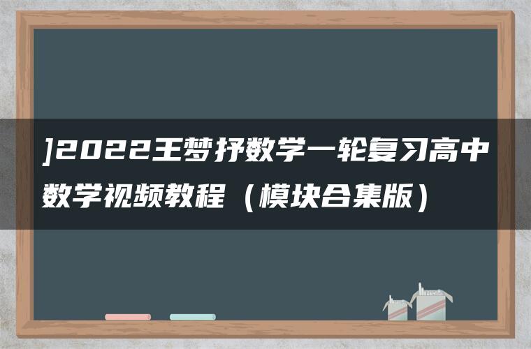 ]2022王梦抒数学一轮复习高中数学视频教程（模块合集版）