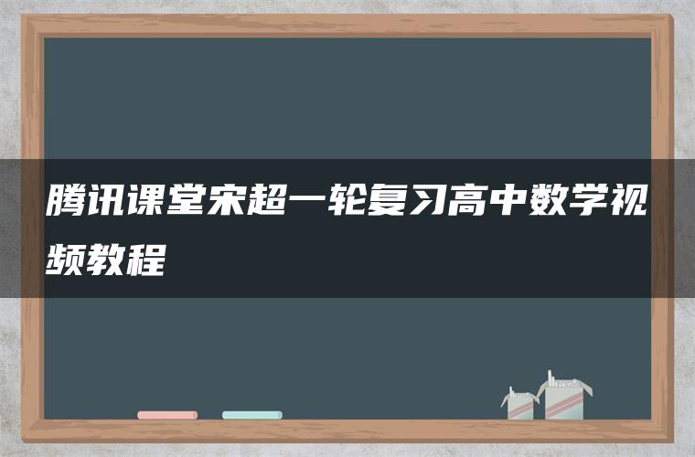 腾讯课堂宋超一轮复习高中数学视频教程