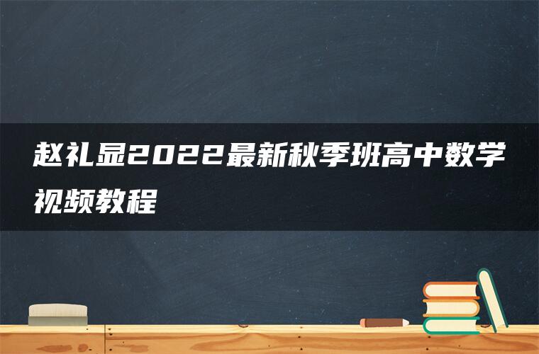 赵礼显2022最新秋季班高中数学视频教程