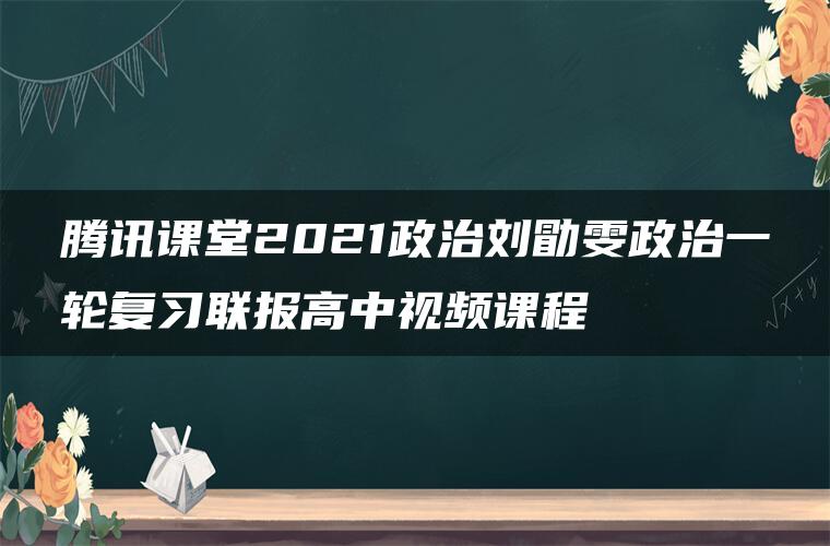 腾讯课堂2021政治刘勖雯政治一轮复习联报高中视频课程