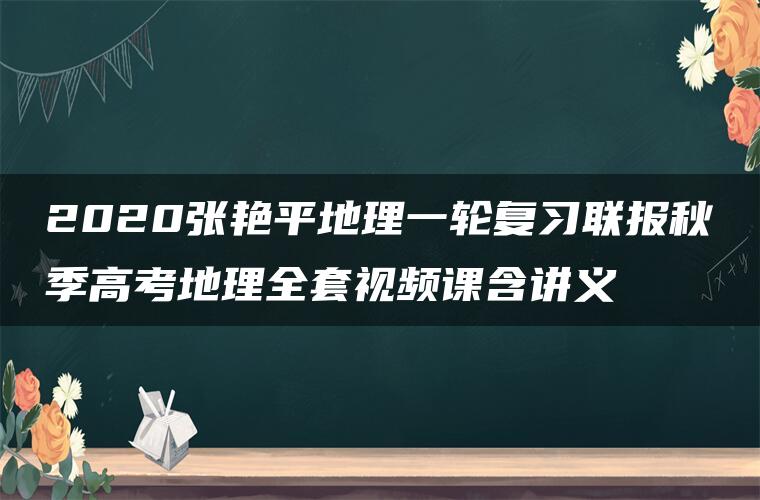 2020张艳平地理一轮复习联报秋季高考地理全套视频课含讲义