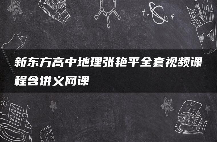 新东方高中地理张艳平全套视频课程含讲义网课