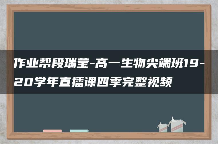 作业帮段瑞莹-高一生物尖端班19-20学年直播课四季完整视频