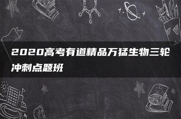 2020高考有道精品万猛生物三轮冲刺点题班