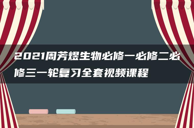 2021周芳煜生物必修一必修二必修三一轮复习全套视频课程