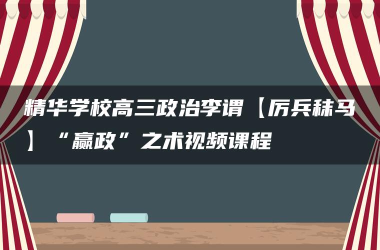 精华学校高三政治李谓【厉兵秣马】“赢政”之术视频课程