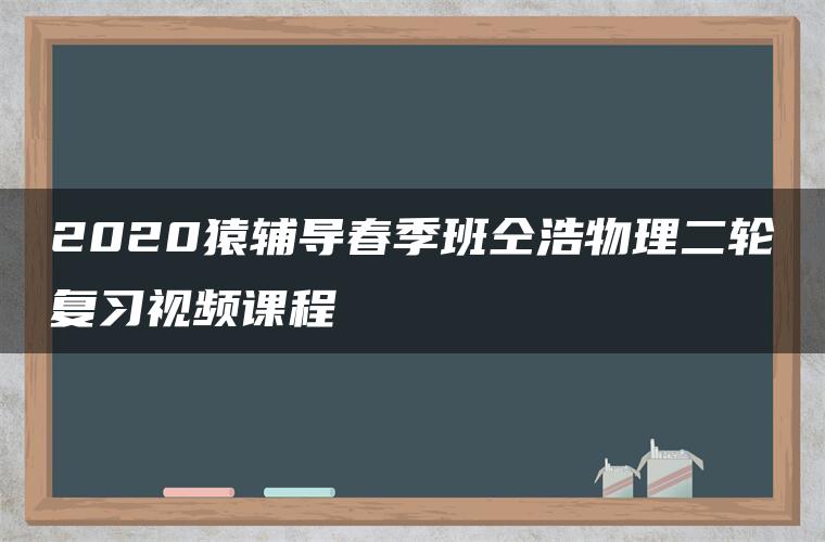 2020猿辅导春季班仝浩物理二轮复习视频课程