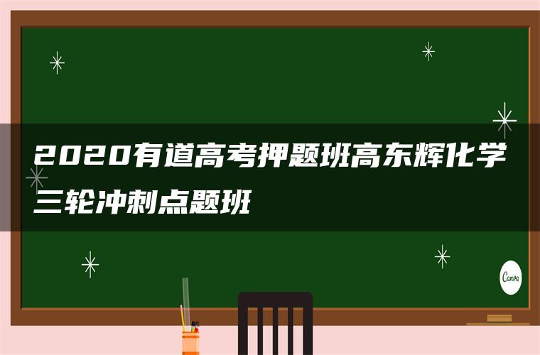 2020有道高考押题班高东辉化学三轮冲刺点题班