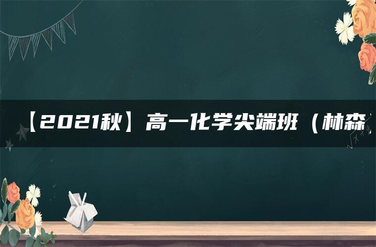 【2021秋】高一化学尖端班（林森）