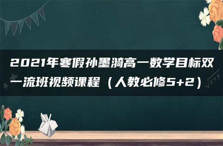 2021年寒假孙墨漪高一数学目标双一流班视频课程（人教必修5+2）