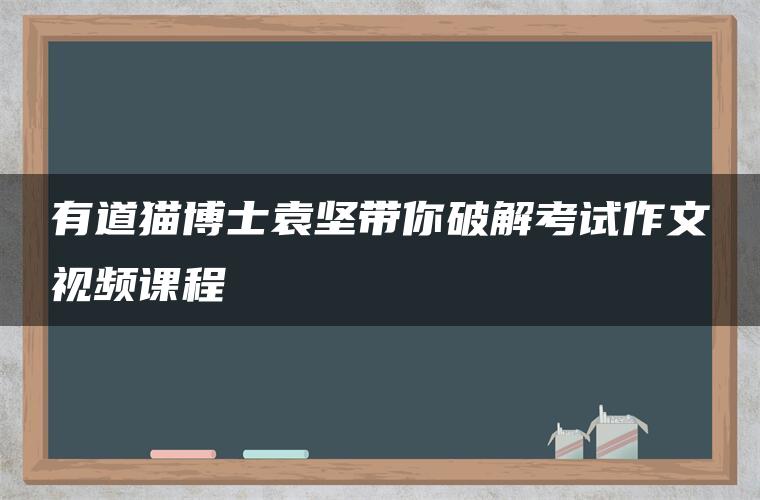 有道猫博士袁坚带你破解考试作文视频课程