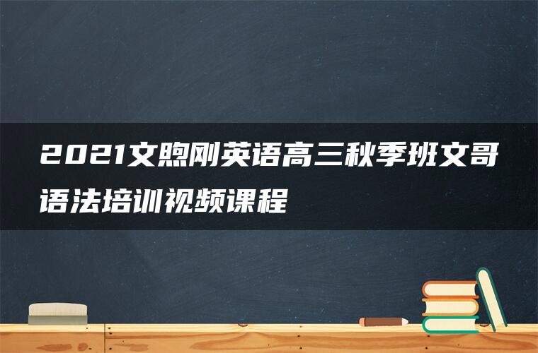 2021文煦刚英语高三秋季班文哥语法培训视频课程