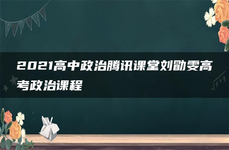 2021高中政治腾讯课堂刘勖雯高考政治课程