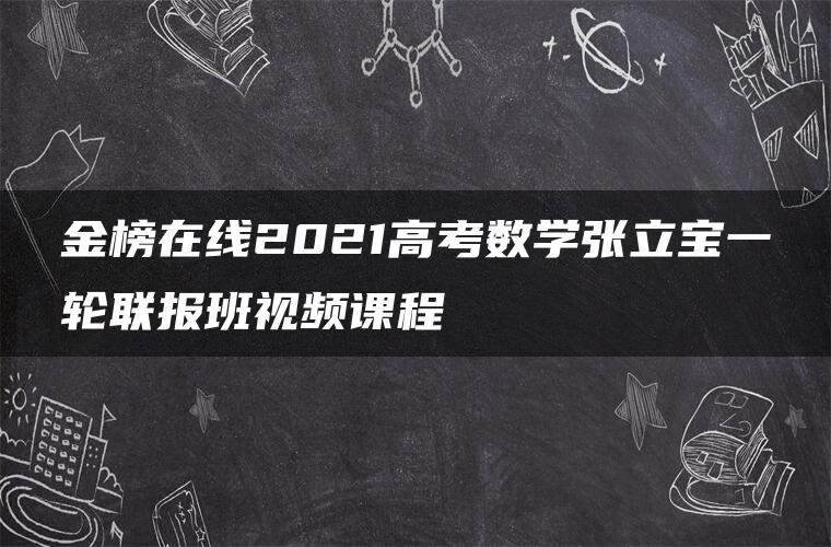 金榜在线2021高考数学张立宝一轮联报班视频课程