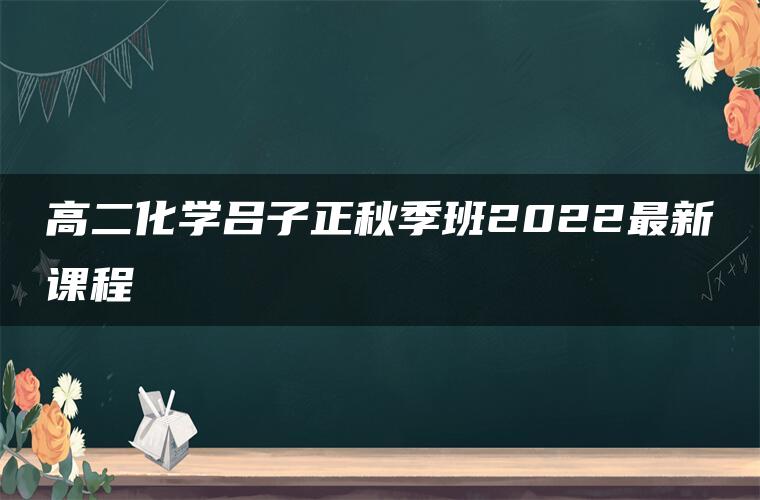 高二化学吕子正秋季班2022最新课程