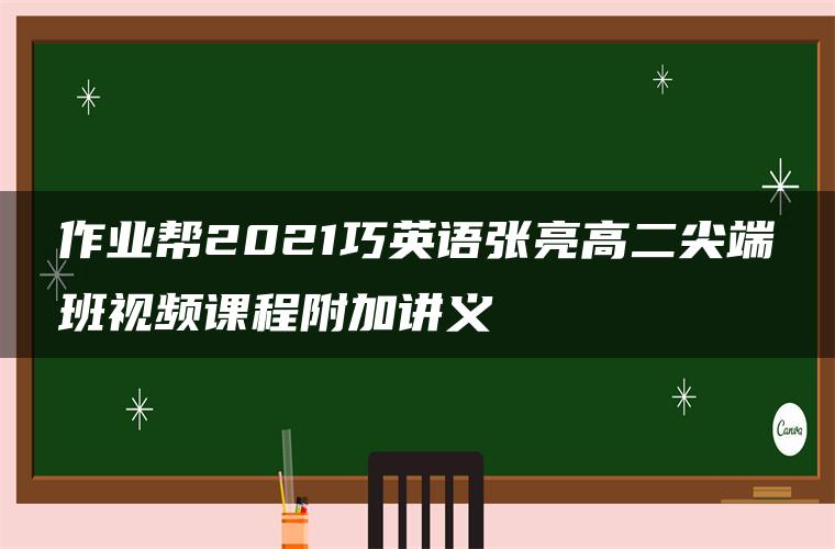 作业帮2021巧英语张亮高二尖端班视频课程附加讲义