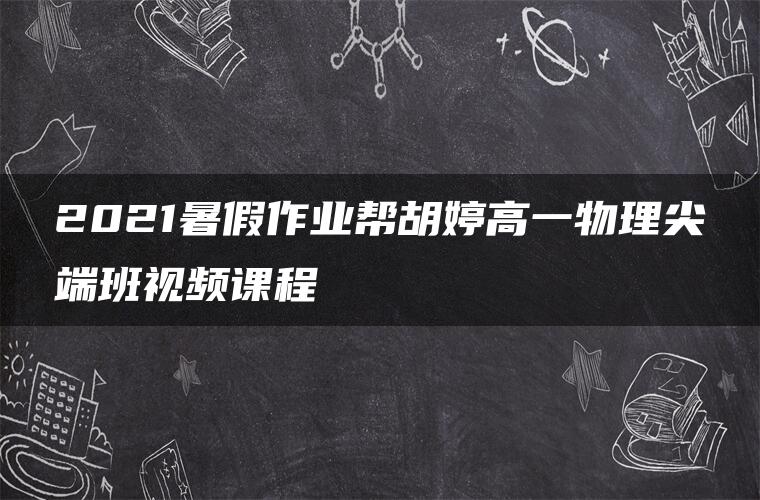 2021暑假作业帮胡婷高一物理尖端班视频课程