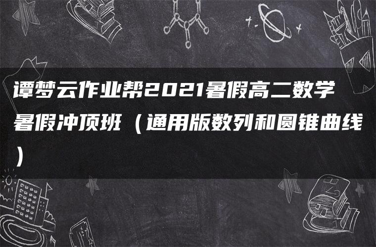 谭梦云作业帮2021暑假高二数学暑假冲顶班（通用版数列和圆锥曲线）