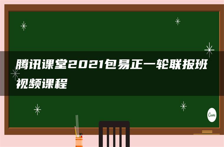 腾讯课堂2021包易正一轮联报班视频课程