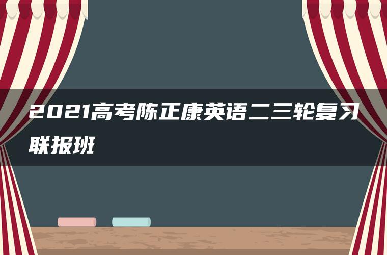 2021高考陈正康英语二三轮复习联报班