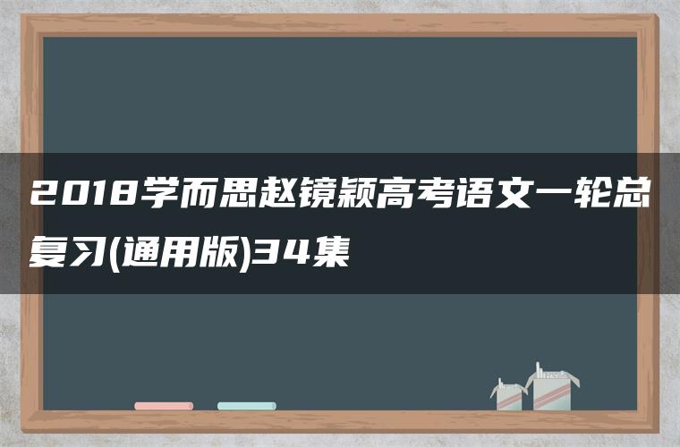 2018学而思赵镜颖高考语文一轮总复习(通用版)34集