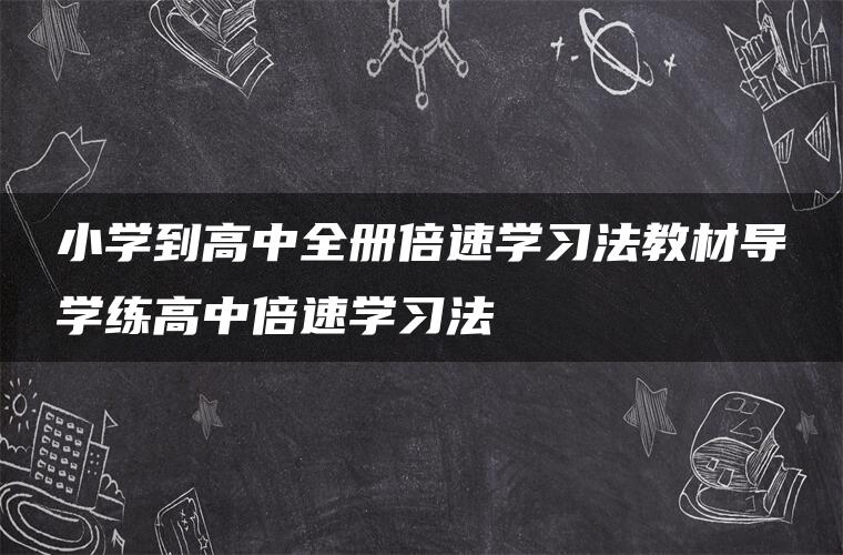 小学到高中全册倍速学习法教材导学练高中倍速学习法